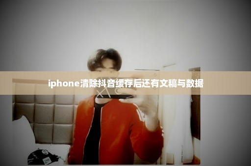 iphone清除抖音缓存后还有文稿与数据