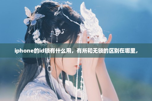iphone的id锁有什么用，有所和无锁的区别在哪里，