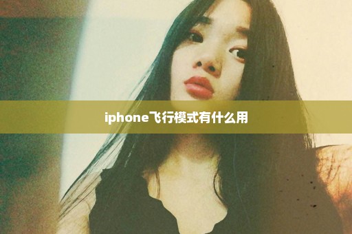iphone飞行模式有什么用
