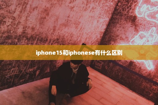 iphone15和iphonese有什么区别