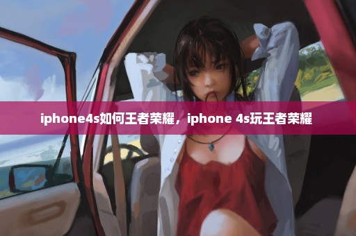 iphone4s如何王者荣耀，iphone 4s玩王者荣耀 