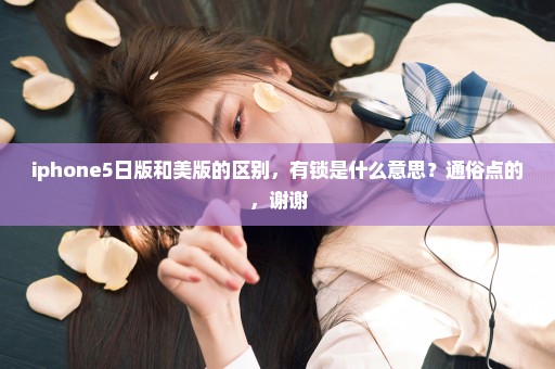 iphone5日版和美版的区别，有锁是什么意思？通俗点的，谢谢
