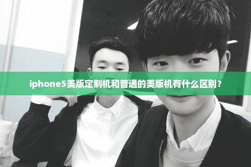 iphone5美版定制机和普通的美版机有什么区别？