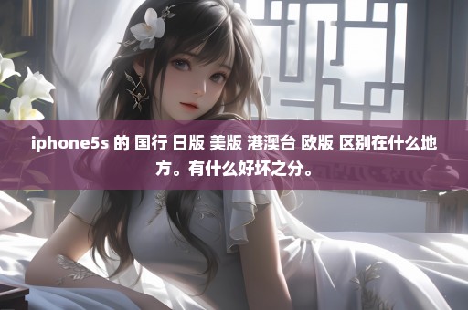 iphone5s 的 国行 日版 美版 港澳台 欧版 区别在什么地方。有什么好坏之分。