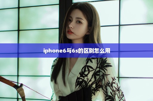 iphone6与6s的区别怎么用