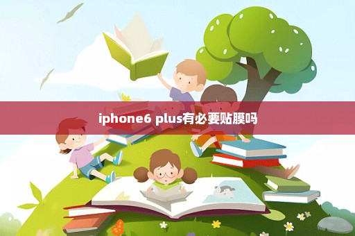iphone6 plus有必要贴膜吗