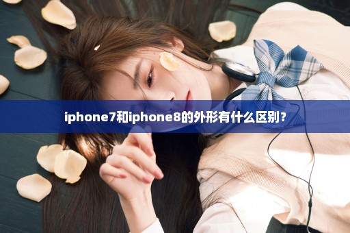 iphone7和iphone8的外形有什么区别？
