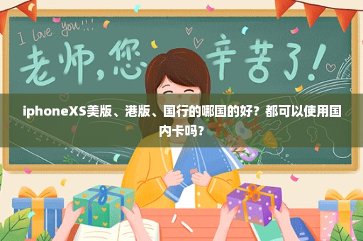 iphoneXS美版、港版、国行的哪国的好？都可以使用国内卡吗？