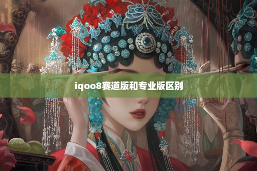 iqoo8赛道版和专业版区别