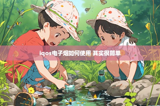 iqos电子烟如何使用 其实很简单