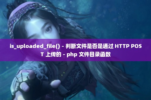 is_uploaded_file() - 判断文件是否是通过 HTTP POST 上传的 - php 文件目录函数