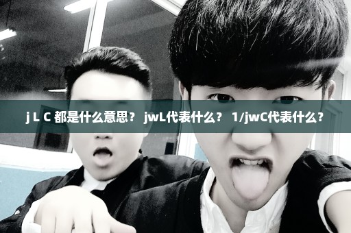 j L C 都是什么意思？ jwL代表什么？ 1/jwC代表什么？