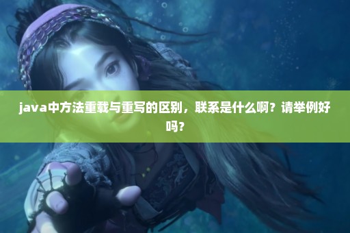 java中方法重载与重写的区别，联系是什么啊？请举例好吗？