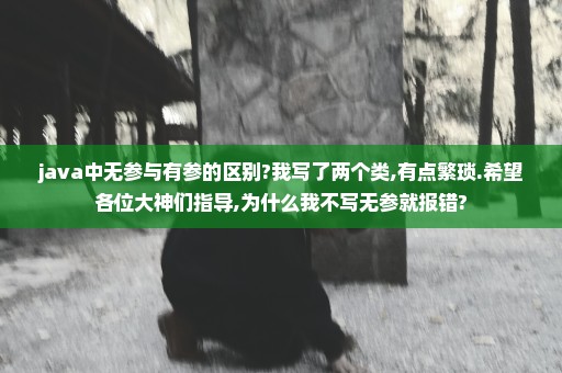 java中无参与有参的区别?我写了两个类,有点繁琐.希望各位大神们指导,为什么我不写无参就报错?