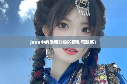 java中的类和对象的区别与联系？