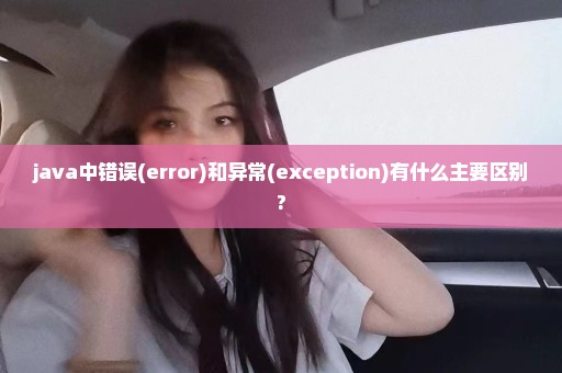 java中错误(error)和异常(exception)有什么主要区别?