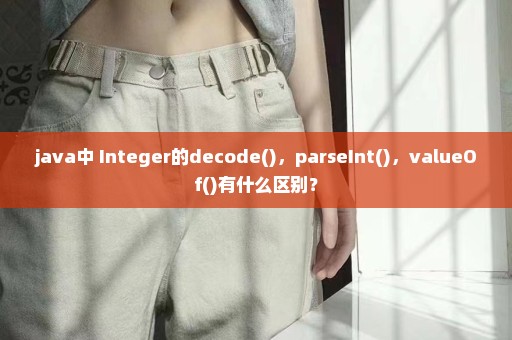 java中 Integer的decode()，parseInt()，valueOf()有什么区别？