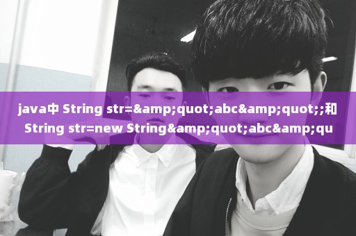 java中 String str="abc";和String str=new String"abc";有什么区别