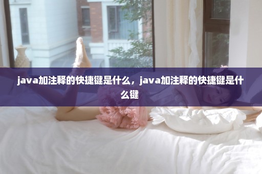java加注释的快捷键是什么，java加注释的快捷键是什么键 