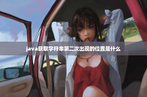 java获取字符串第二次出现的位置是什么