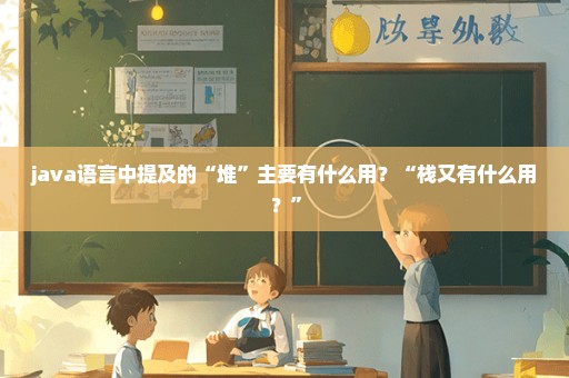 java语言中提及的“堆”主要有什么用？“栈又有什么用？”