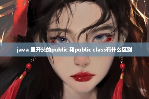 java 里开头的public 和public class有什么区别