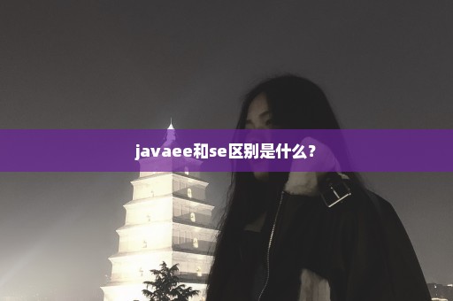 javaee和se区别是什么？