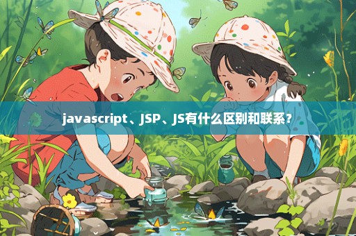javascript、JSP、JS有什么区别和联系？
