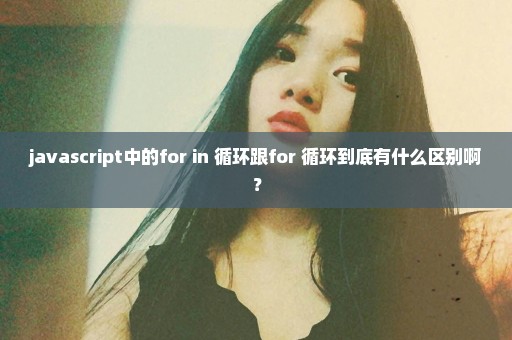 javascript中的for in 循环跟for 循环到底有什么区别啊？