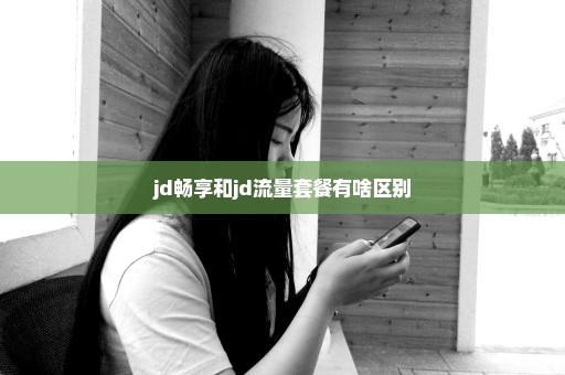 jd畅享和jd流量套餐有啥区别