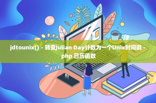 jdtounix() - 转变Julian Day计数为一个Unix时间戳 - php 日历函数