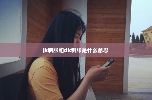 jk制服和dk制服是什么意思