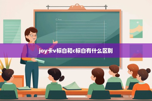 joy卡v标白和c标白有什么区别
