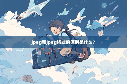 jpeg和jpeg格式的区别是什么？