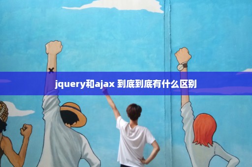 jquery和ajax 到底到底有什么区别