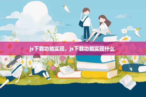 js下载功能实现，js下载功能实现什么 