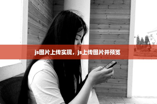 js图片上传实现，js上传图片并预览 