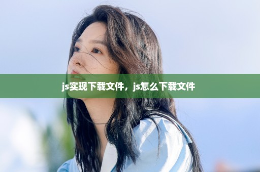 js实现下载文件，js怎么下载文件 