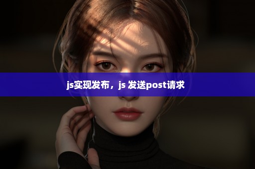 js实现发布，js 发送post请求 