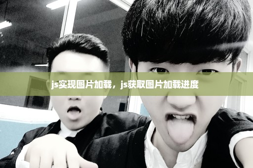 js实现图片加载，js获取图片加载进度 