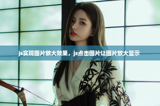 js实现图片放大效果，js点击图片让图片放大显示 