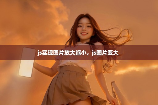js实现图片放大缩小，js图片变大 