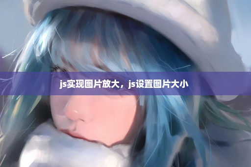 js实现图片放大，js设置图片大小 