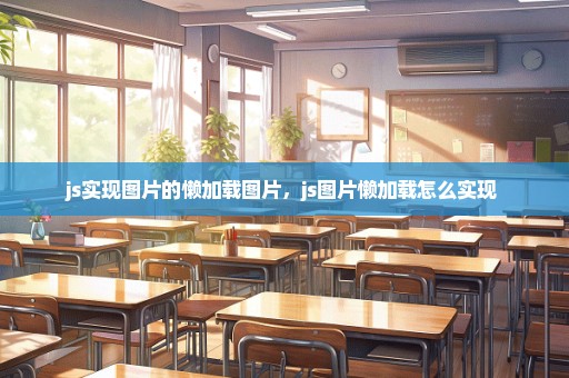 js实现图片的懒加载图片，js图片懒加载怎么实现 