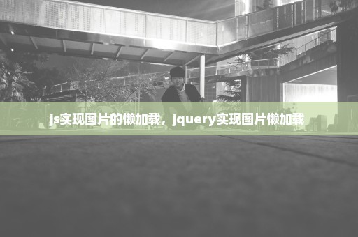js实现图片的懒加载，jquery实现图片懒加载 
