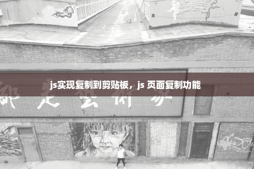 js实现复制到剪贴板，js 页面复制功能 