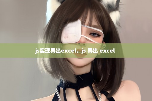 js实现导出excel，js 导出 excel 