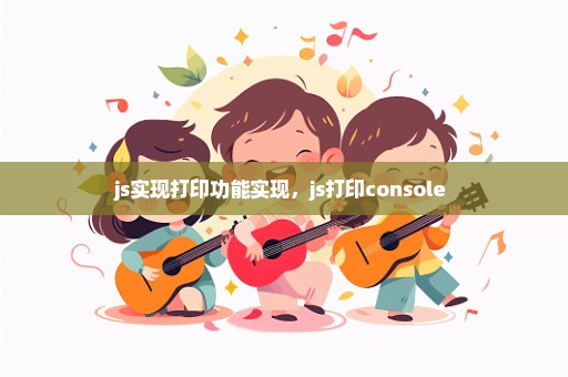 js实现打印功能实现，js打印console 