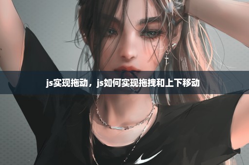 js实现拖动，js如何实现拖拽和上下移动 