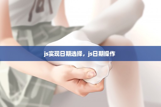 js实现日期选择，js日期操作 